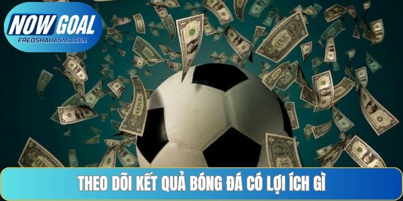 Theo dõi kết quả bóng đá có lợi ích gì