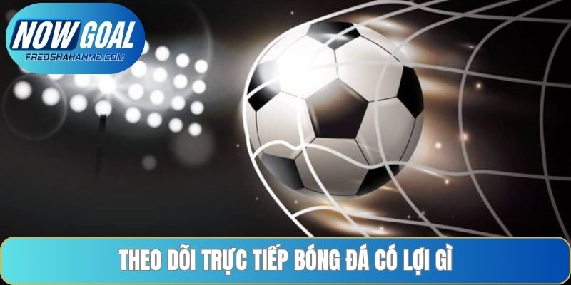 Theo dõi trực tiếp bóng đá có lợi gì